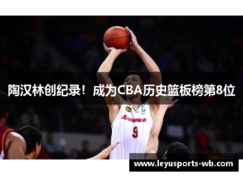 陶汉林创纪录！成为CBA历史篮板榜第8位