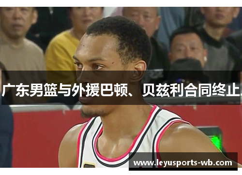 广东男篮与外援巴顿、贝兹利合同终止