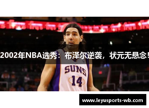 2002年NBA选秀：布泽尔逆袭，状元无悬念！