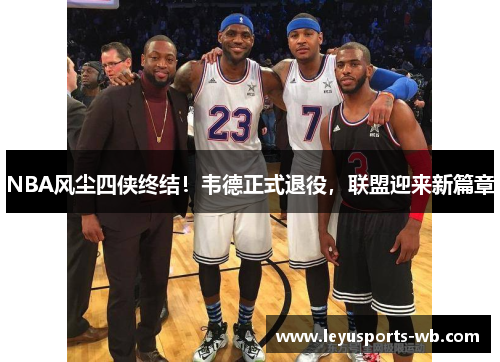 NBA风尘四侠终结！韦德正式退役，联盟迎来新篇章