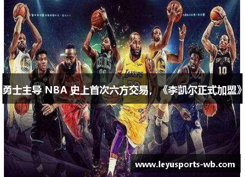 勇士主导 NBA 史上首次六方交易，《李凯尔正式加盟》